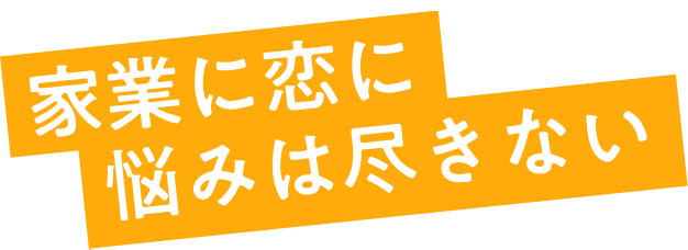 家業に、恋に、悩みは尽きない